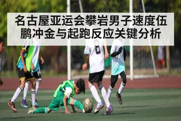 名古屋亚运会攀岩男子速度伍鹏冲金与起跑反应关键分析