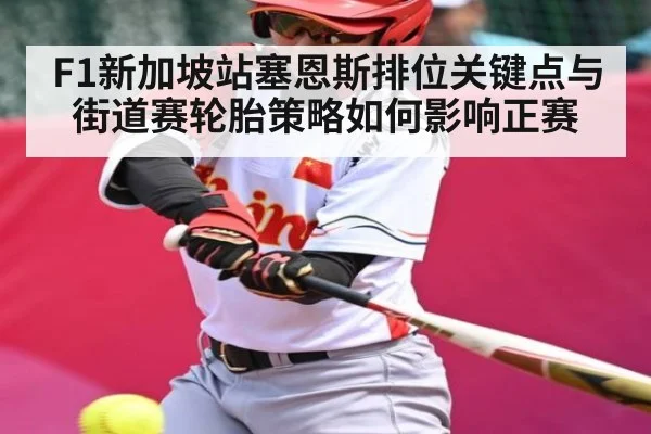 F1新加坡站塞恩斯排位关键点与街道赛轮胎策略如何影响正赛