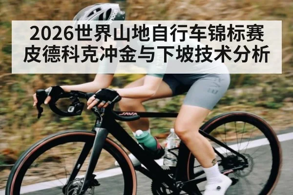2026世界山地自行车锦标赛皮德科克冲金与下坡技术分析