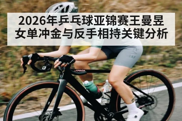 2026年乒乓球亚锦赛王曼昱女单冲金与反手相持关键分析